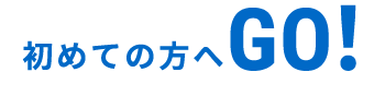 初めての方へ GO!